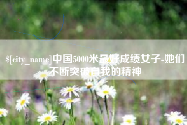 樟树中国5000米最好成绩女子-她们不断突破自我的精神