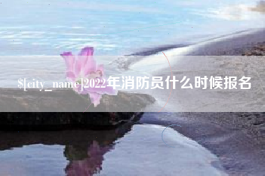 樟树2022年消防员什么时候报名