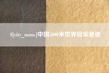 樟树中国5000米世界冠军是谁