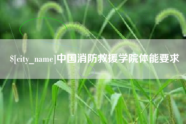 樟树中国消防救援学院体能要求