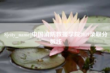 樟树中国消防救援学院2019录取分数线