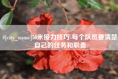 樟树50米接力技巧-每个队员要清楚自己的任务和职责