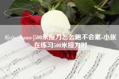 樟树500米接力怎么跑不会累-小张在练习500米接力时