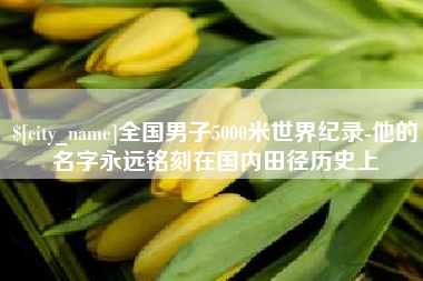 樟树全国男子5000米世界纪录-他的名字永远铭刻在国内田径历史上