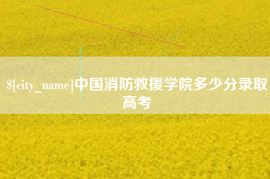 樟树中国消防救援学院多少分录取高考