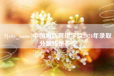 樟树中国消防救援学院2024年录取分数线是多少