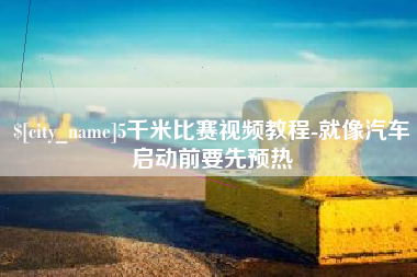 樟树5千米比赛视频教程-就像汽车启动前要先预热