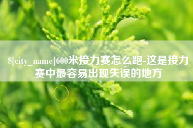 樟树600米接力赛怎么跑-这是接力赛中最容易出现失误的地方