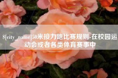 樟树50米接力跑比赛规则-在校园运动会或者各类体育赛事中