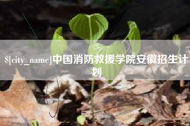 樟树中国消防救援学院安徽招生计划