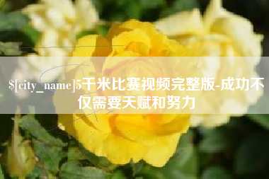 樟树5千米比赛视频完整版-成功不仅需要天赋和努力