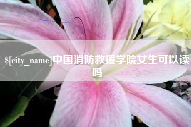 樟树中国消防救援学院女生可以读吗