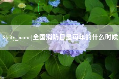 樟树全国消防日是每年的什么时候