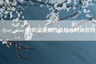 樟树消防设施操作员报名时间官网