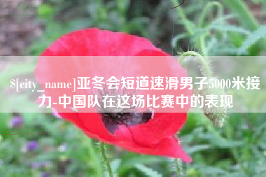 樟树亚冬会短道速滑男子5000米接力-中国队在这场比赛中的表现