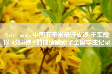樟树中国五千米最好成绩-王军霞以14分51秒92的成绩刷新了全国学生记录
