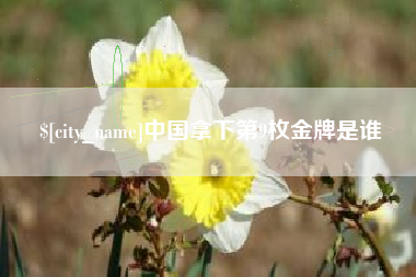 樟树中国拿下第9枚金牌是谁