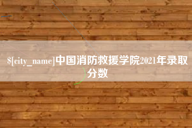 樟树中国消防救援学院2021年录取分数