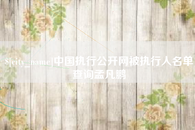 樟树中国执行公开网被执行人名单查询孟凡鹏