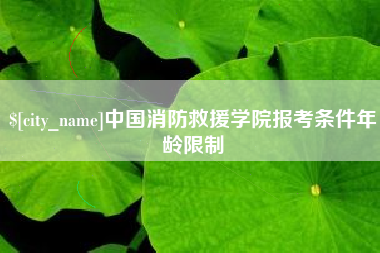 樟树中国消防救援学院报考条件年龄限制