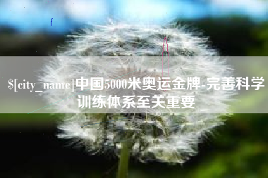 樟树中国5000米奥运金牌-完善科学训练体系至关重要