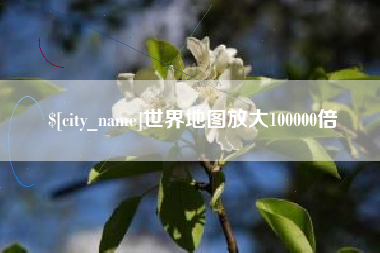 樟树世界地图放大100000倍