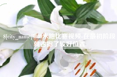 樟树5000米跑比赛视频-在最初阶段就占据了较好位置