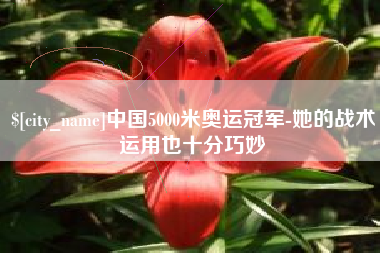 樟树中国5000米奥运冠军-她的战术运用也十分巧妙