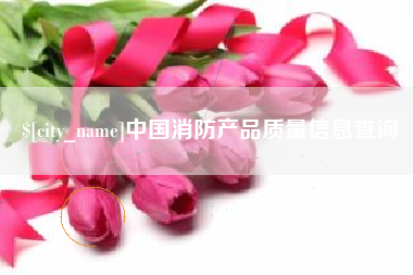 樟树中国消防产品质量信息查询
