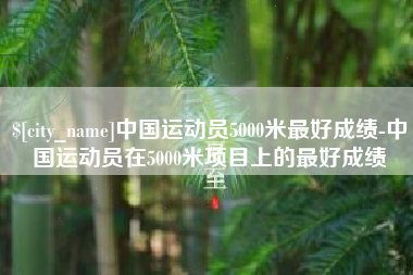 樟树中国运动员5000米最好成绩-中国运动员在5000米项目上的最好成绩