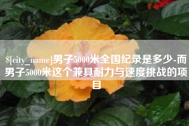 樟树男子5000米全国纪录是多少-而男子5000米这个兼具耐力与速度挑战的项目