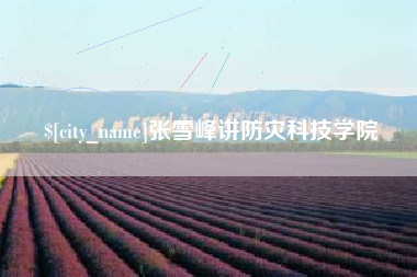 樟树张雪峰讲防灾科技学院
