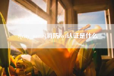 樟树消防cccf认证是什么