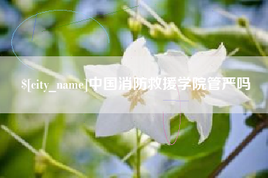 樟树中国消防救援学院管严吗