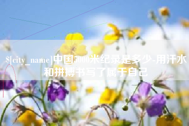 樟树中国5000米纪录是多少-用汗水和拼搏书写了属于自己