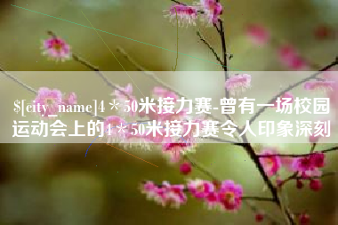 樟树4＊50米接力赛-曾有一场校园运动会上的4＊50米接力赛令人印象深刻