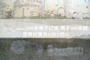 樟树5000米男子记录-男子5000米跑世界纪录为12分37秒35