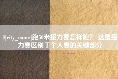 樟树跑50米接力赛怎样跑？-这是接力赛区别于个人赛的关键部分