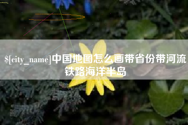 樟树中国地图怎么画带省份带河流铁路海洋半岛