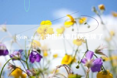 樟树中国队拿几块金牌了