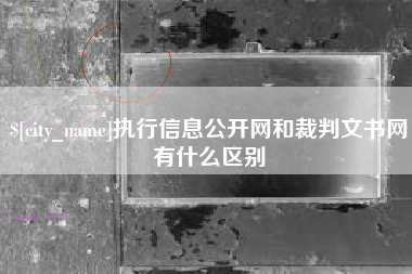 樟树执行信息公开网和裁判文书网有什么区别