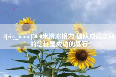 樟树5000米滑冰接力-团队成员之间的信任是成功的基石