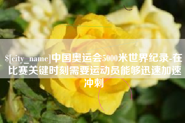 樟树中国奥运会5000米世界纪录-在比赛关键时刻需要运动员能够迅速加速冲刺