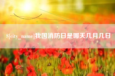 樟树我国消防日是哪天几月几日