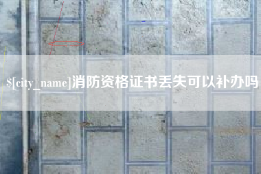 樟树消防资格证书丢失可以补办吗