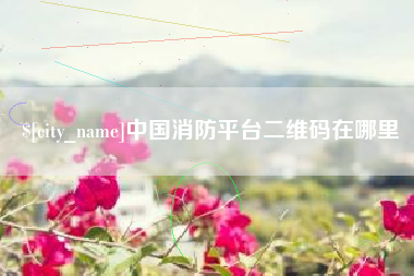 樟树中国消防平台二维码在哪里