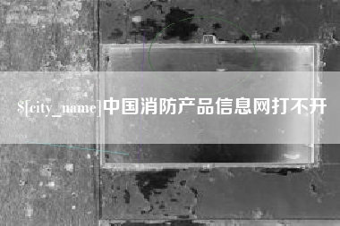 樟树中国消防产品信息网打不开
