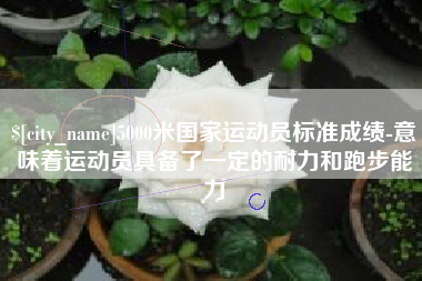 樟树5000米国家运动员标准成绩-意味着运动员具备了一定的耐力和跑步能力