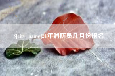 樟树21年消防员几月份报名