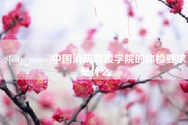 樟树中国消防救援学院的体检要求是什么